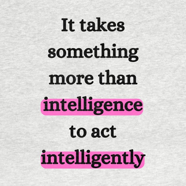 It takes something more than intelligence to act intelligently by dani creative